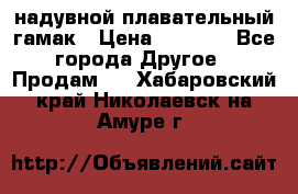 Tamac надувной плавательный гамак › Цена ­ 2 500 - Все города Другое » Продам   . Хабаровский край,Николаевск-на-Амуре г.